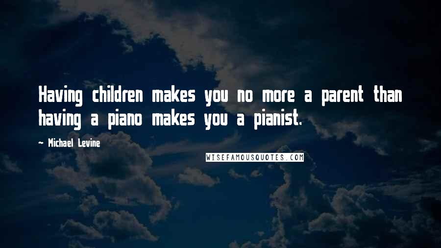 Michael Levine Quotes: Having children makes you no more a parent than having a piano makes you a pianist.