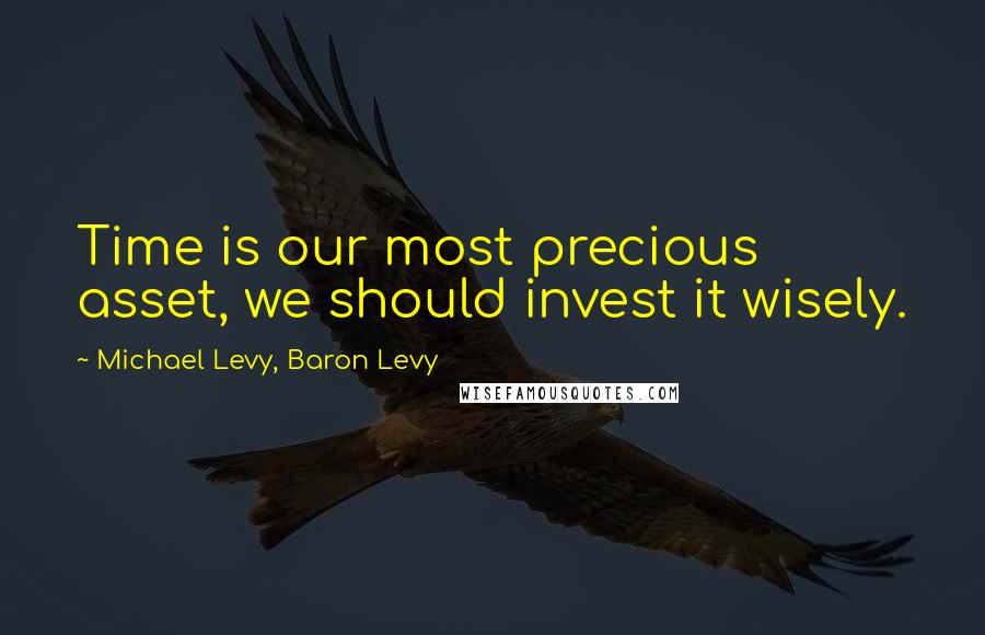 Michael Levy, Baron Levy Quotes: Time is our most precious asset, we should invest it wisely.