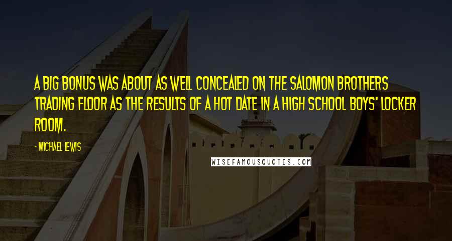 Michael Lewis Quotes: A big bonus was about as well concealed on the Salomon Brothers trading floor as the results of a hot date in a high school boys' locker room.