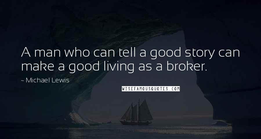 Michael Lewis Quotes: A man who can tell a good story can make a good living as a broker.