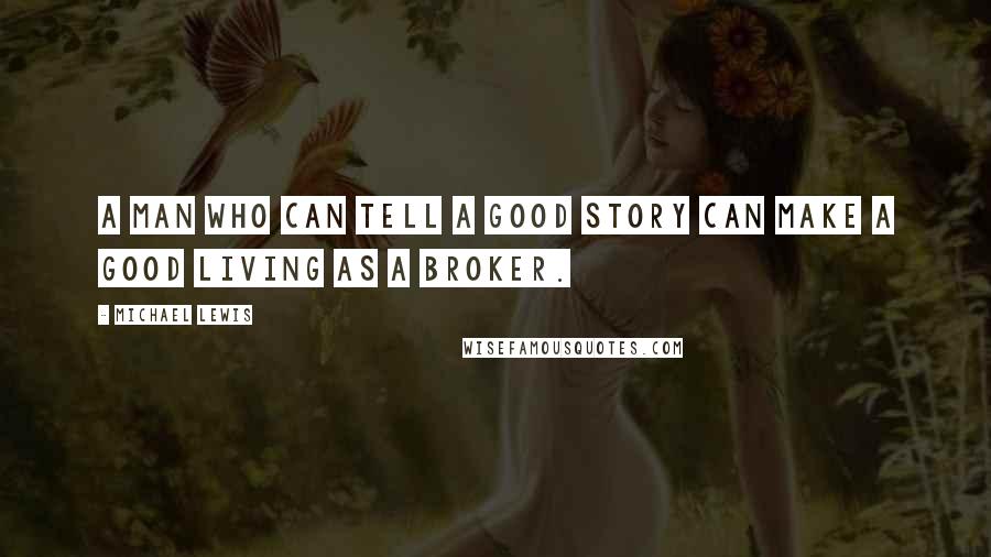 Michael Lewis Quotes: A man who can tell a good story can make a good living as a broker.