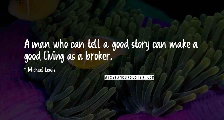 Michael Lewis Quotes: A man who can tell a good story can make a good living as a broker.
