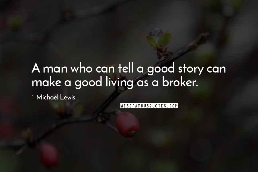 Michael Lewis Quotes: A man who can tell a good story can make a good living as a broker.