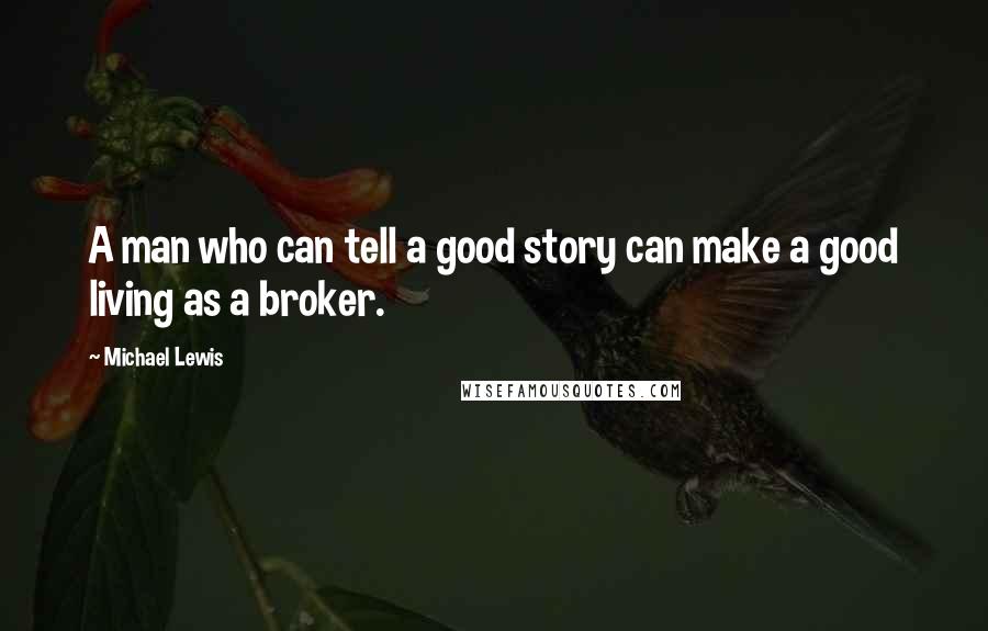 Michael Lewis Quotes: A man who can tell a good story can make a good living as a broker.