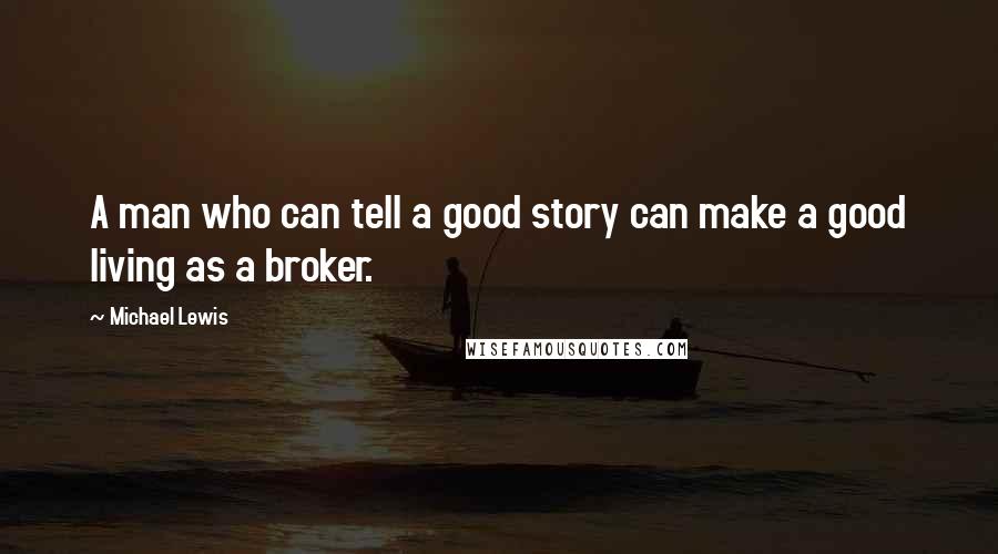 Michael Lewis Quotes: A man who can tell a good story can make a good living as a broker.