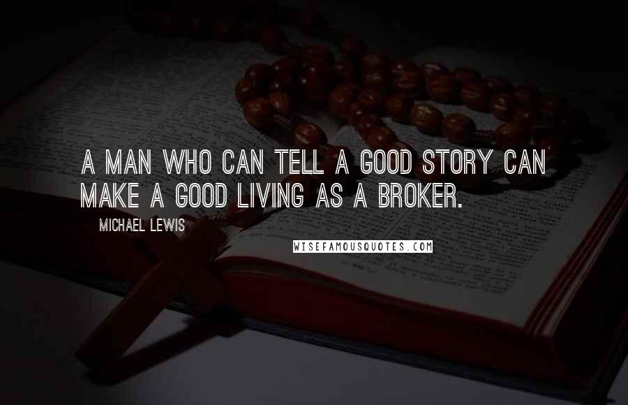 Michael Lewis Quotes: A man who can tell a good story can make a good living as a broker.