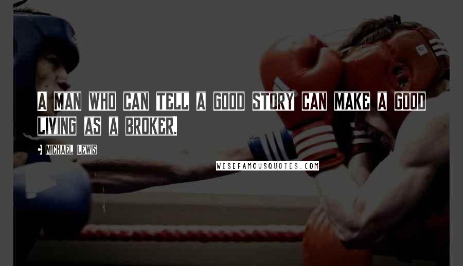 Michael Lewis Quotes: A man who can tell a good story can make a good living as a broker.