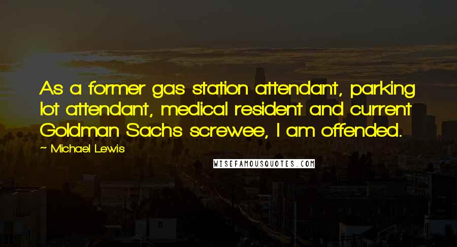 Michael Lewis Quotes: As a former gas station attendant, parking lot attendant, medical resident and current Goldman Sachs screwee, I am offended.