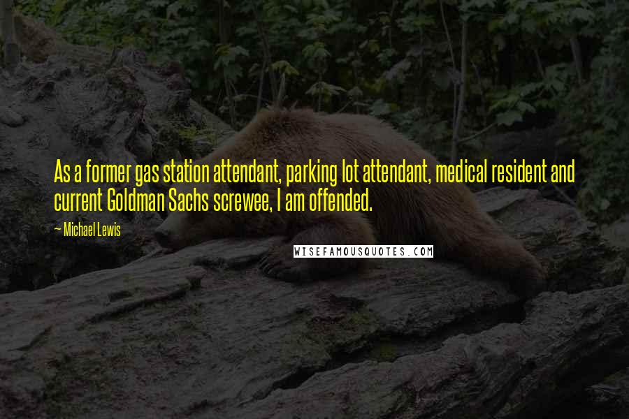 Michael Lewis Quotes: As a former gas station attendant, parking lot attendant, medical resident and current Goldman Sachs screwee, I am offended.
