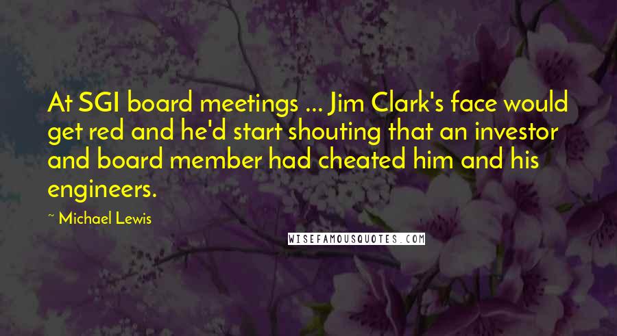 Michael Lewis Quotes: At SGI board meetings ... Jim Clark's face would get red and he'd start shouting that an investor and board member had cheated him and his engineers.
