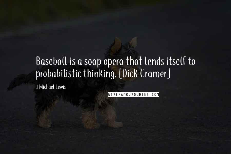 Michael Lewis Quotes: Baseball is a soap opera that lends itself to probabilistic thinking. [Dick Cramer]