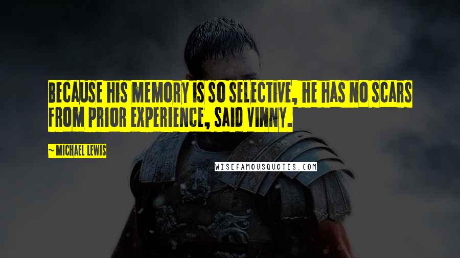 Michael Lewis Quotes: Because his memory is so selective, he has no scars from prior experience, said Vinny.