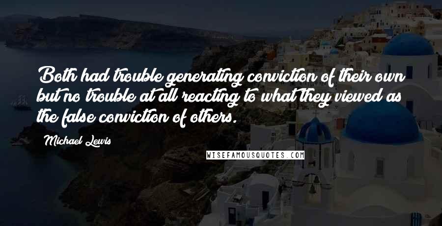 Michael Lewis Quotes: Both had trouble generating conviction of their own but no trouble at all reacting to what they viewed as the false conviction of others.