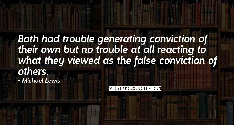 Michael Lewis Quotes: Both had trouble generating conviction of their own but no trouble at all reacting to what they viewed as the false conviction of others.