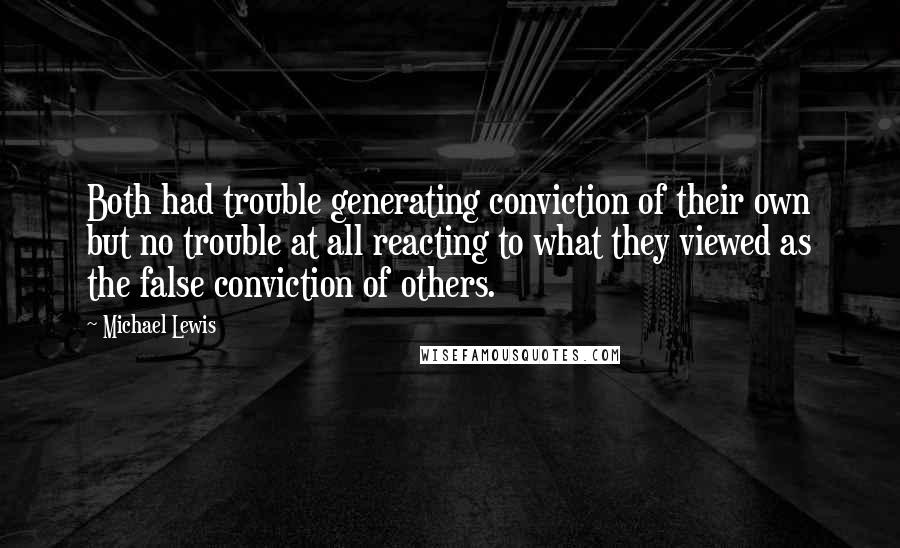 Michael Lewis Quotes: Both had trouble generating conviction of their own but no trouble at all reacting to what they viewed as the false conviction of others.