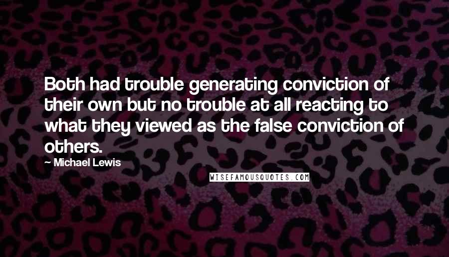Michael Lewis Quotes: Both had trouble generating conviction of their own but no trouble at all reacting to what they viewed as the false conviction of others.