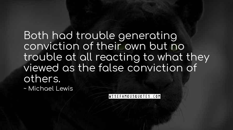 Michael Lewis Quotes: Both had trouble generating conviction of their own but no trouble at all reacting to what they viewed as the false conviction of others.