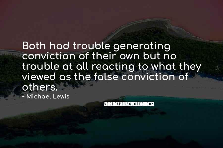 Michael Lewis Quotes: Both had trouble generating conviction of their own but no trouble at all reacting to what they viewed as the false conviction of others.