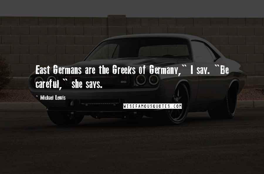 Michael Lewis Quotes: East Germans are the Greeks of Germany," I say. "Be careful," she says.