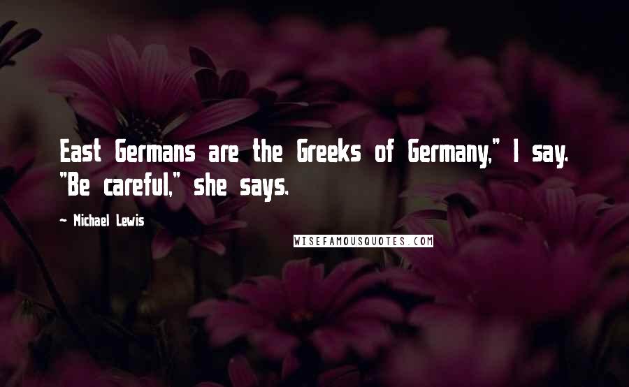Michael Lewis Quotes: East Germans are the Greeks of Germany," I say. "Be careful," she says.