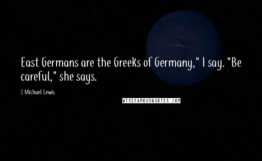 Michael Lewis Quotes: East Germans are the Greeks of Germany," I say. "Be careful," she says.