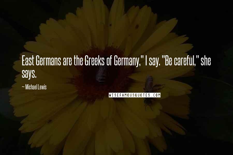 Michael Lewis Quotes: East Germans are the Greeks of Germany," I say. "Be careful," she says.