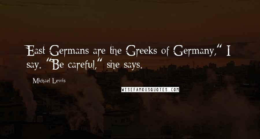 Michael Lewis Quotes: East Germans are the Greeks of Germany," I say. "Be careful," she says.