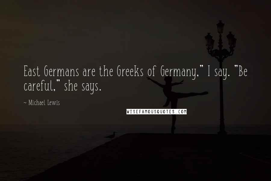 Michael Lewis Quotes: East Germans are the Greeks of Germany," I say. "Be careful," she says.