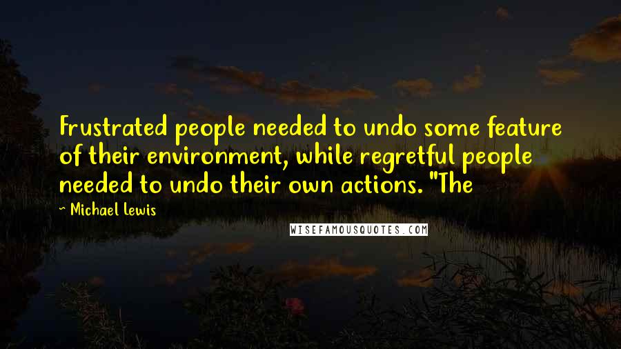 Michael Lewis Quotes: Frustrated people needed to undo some feature of their environment, while regretful people needed to undo their own actions. "The