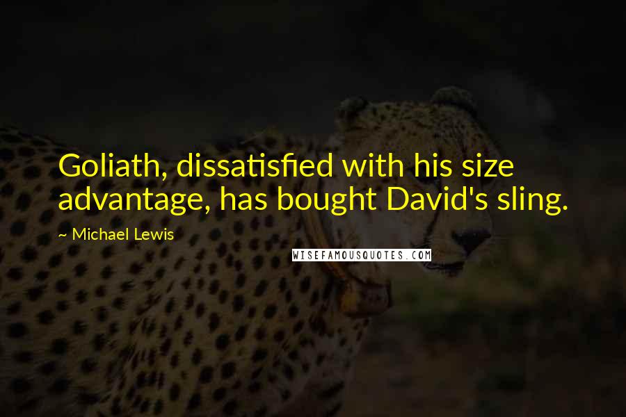Michael Lewis Quotes: Goliath, dissatisfied with his size advantage, has bought David's sling.