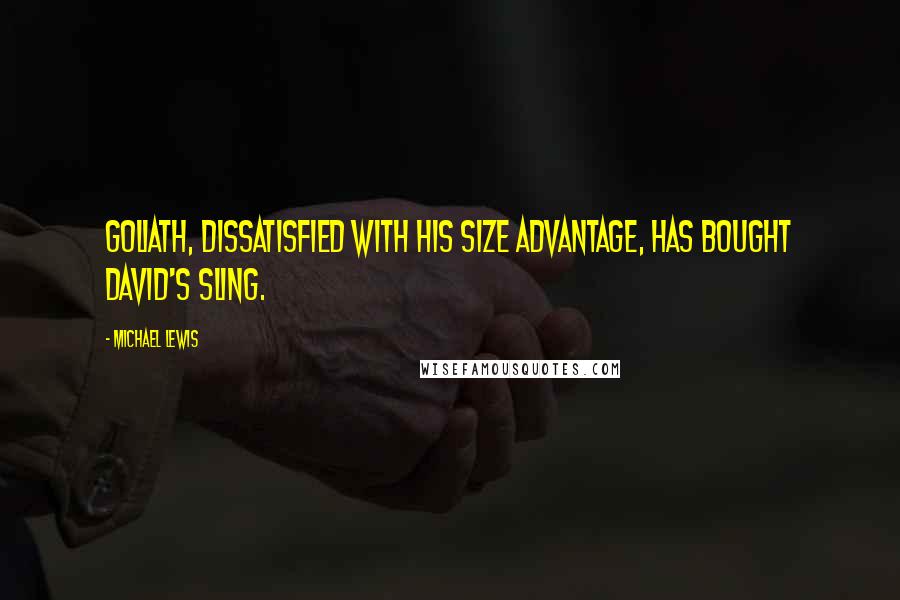 Michael Lewis Quotes: Goliath, dissatisfied with his size advantage, has bought David's sling.