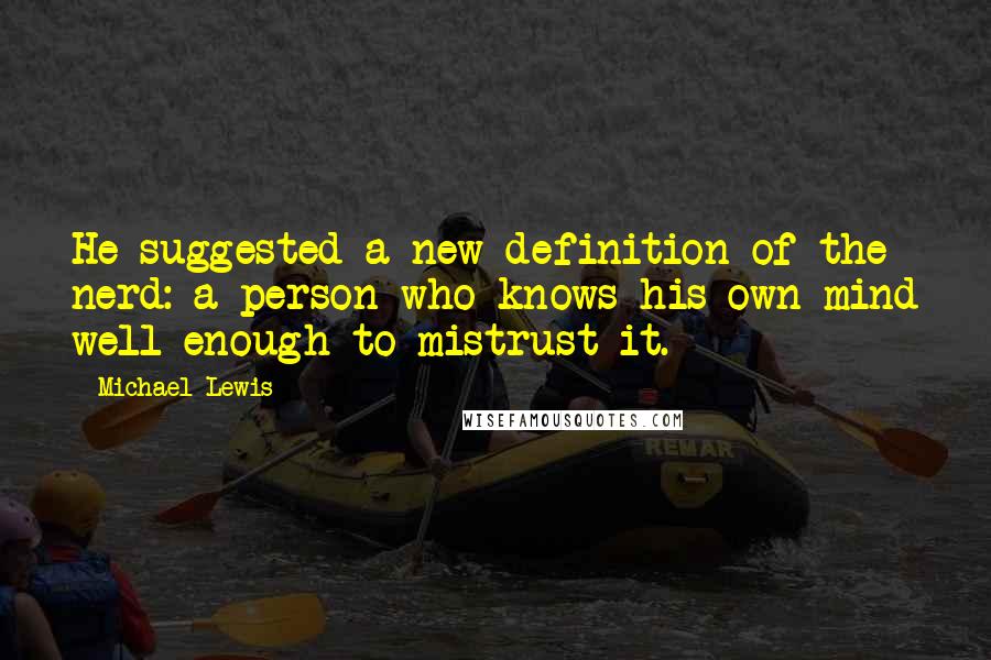 Michael Lewis Quotes: He suggested a new definition of the nerd: a person who knows his own mind well enough to mistrust it.