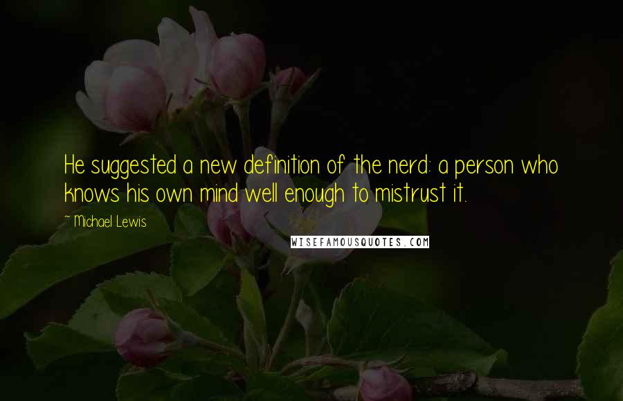 Michael Lewis Quotes: He suggested a new definition of the nerd: a person who knows his own mind well enough to mistrust it.