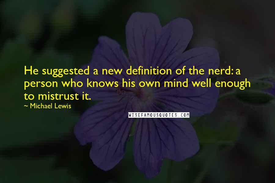 Michael Lewis Quotes: He suggested a new definition of the nerd: a person who knows his own mind well enough to mistrust it.