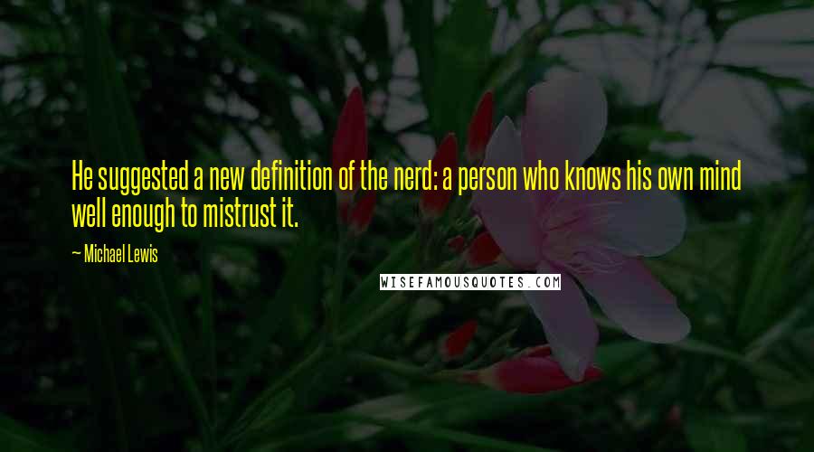 Michael Lewis Quotes: He suggested a new definition of the nerd: a person who knows his own mind well enough to mistrust it.