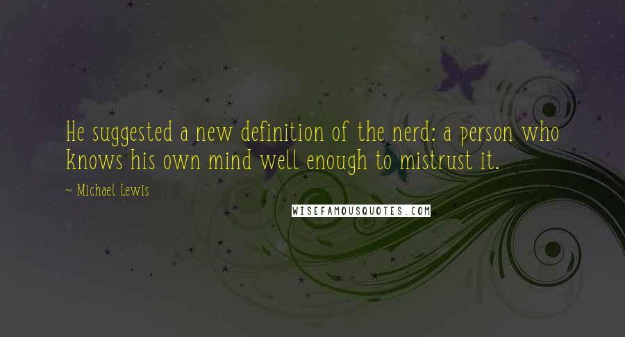 Michael Lewis Quotes: He suggested a new definition of the nerd: a person who knows his own mind well enough to mistrust it.