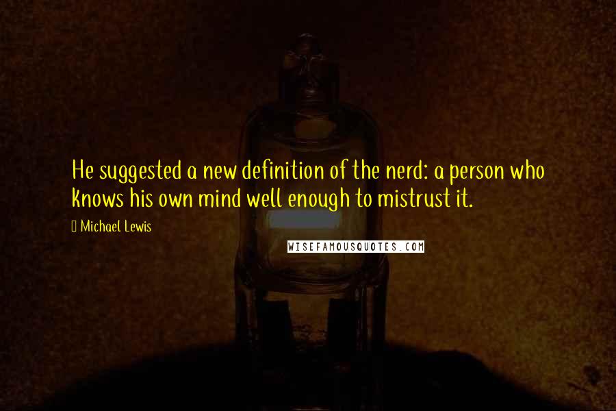 Michael Lewis Quotes: He suggested a new definition of the nerd: a person who knows his own mind well enough to mistrust it.