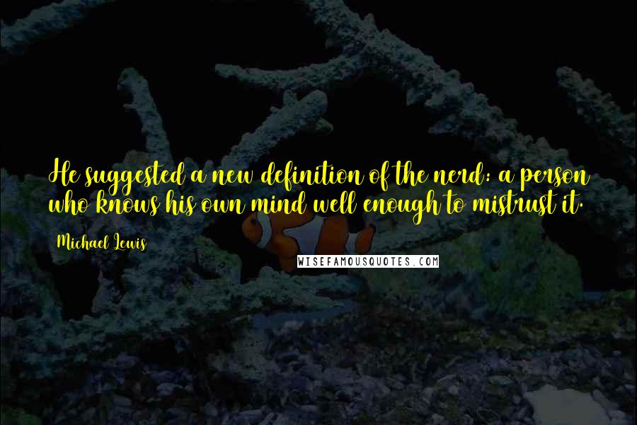 Michael Lewis Quotes: He suggested a new definition of the nerd: a person who knows his own mind well enough to mistrust it.