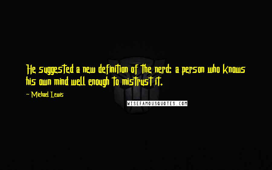 Michael Lewis Quotes: He suggested a new definition of the nerd: a person who knows his own mind well enough to mistrust it.