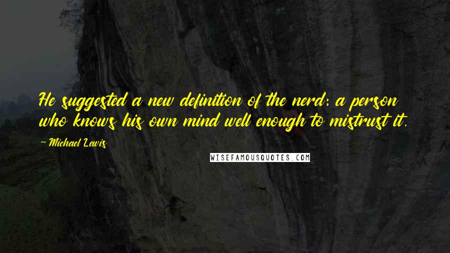 Michael Lewis Quotes: He suggested a new definition of the nerd: a person who knows his own mind well enough to mistrust it.