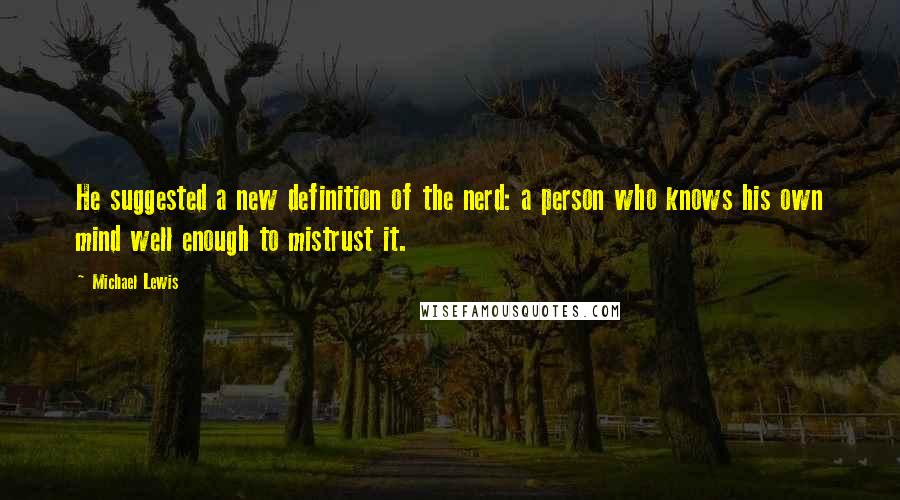 Michael Lewis Quotes: He suggested a new definition of the nerd: a person who knows his own mind well enough to mistrust it.