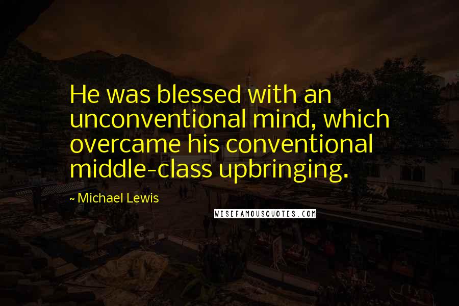 Michael Lewis Quotes: He was blessed with an unconventional mind, which overcame his conventional middle-class upbringing.