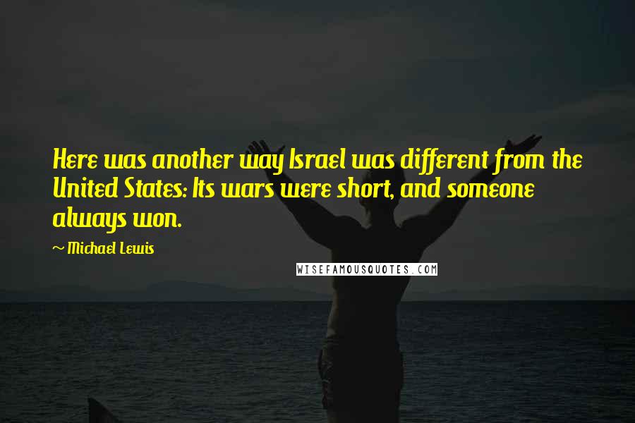 Michael Lewis Quotes: Here was another way Israel was different from the United States: Its wars were short, and someone always won.