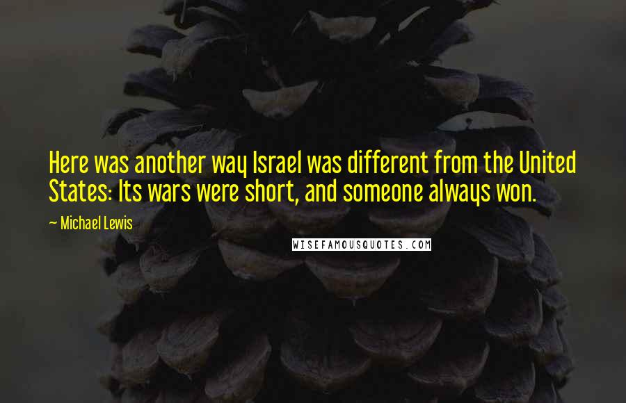 Michael Lewis Quotes: Here was another way Israel was different from the United States: Its wars were short, and someone always won.