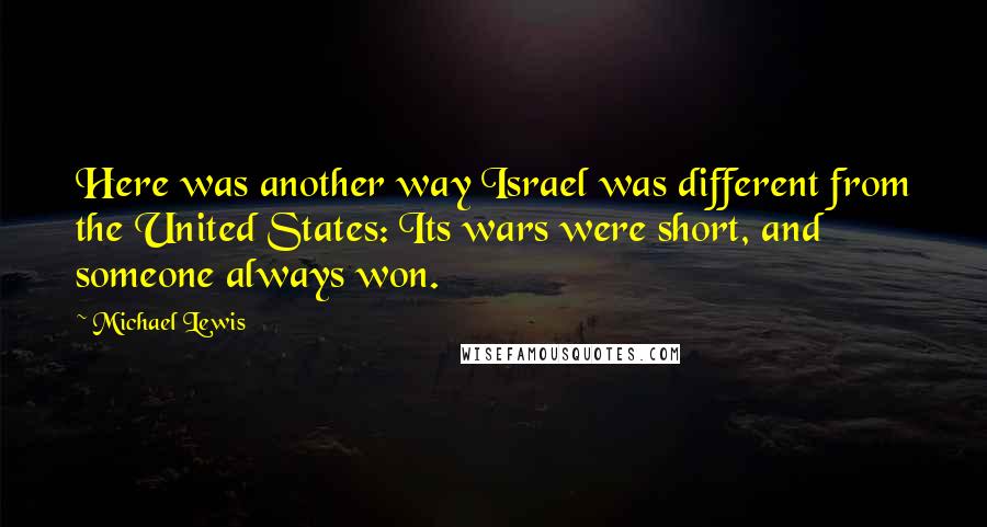 Michael Lewis Quotes: Here was another way Israel was different from the United States: Its wars were short, and someone always won.