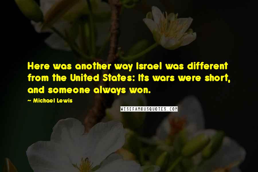 Michael Lewis Quotes: Here was another way Israel was different from the United States: Its wars were short, and someone always won.