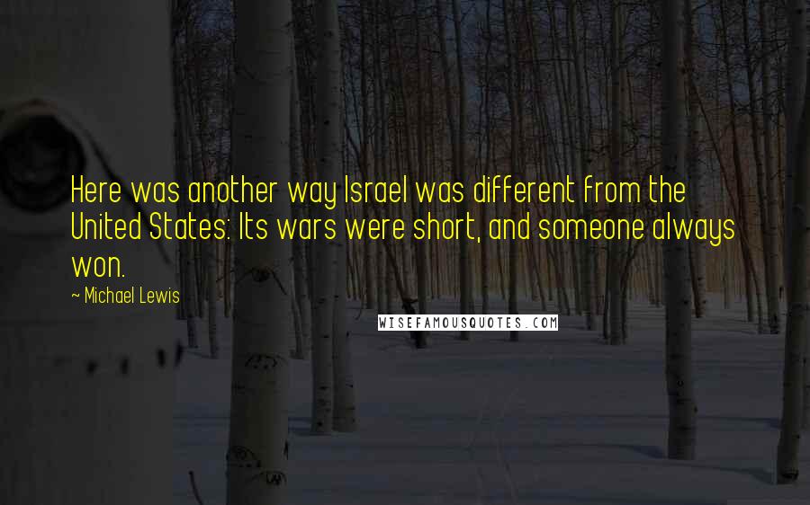 Michael Lewis Quotes: Here was another way Israel was different from the United States: Its wars were short, and someone always won.