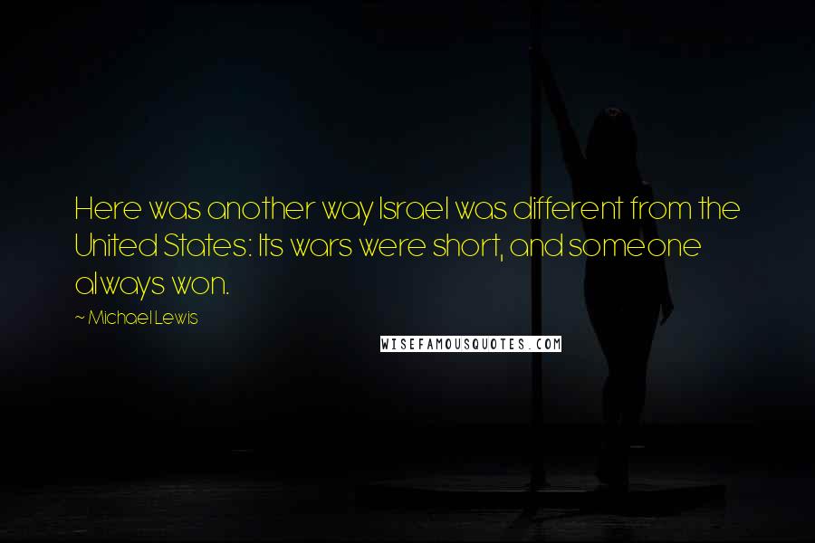 Michael Lewis Quotes: Here was another way Israel was different from the United States: Its wars were short, and someone always won.