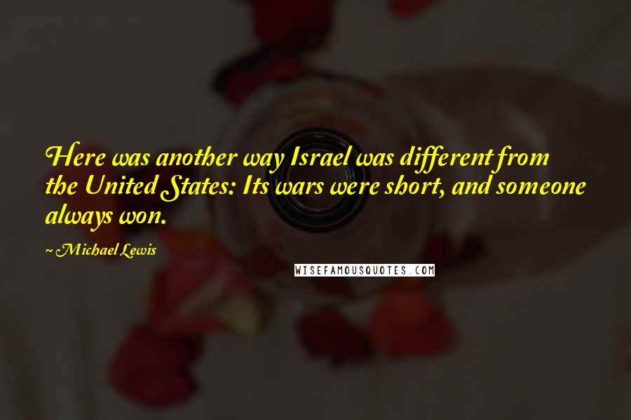 Michael Lewis Quotes: Here was another way Israel was different from the United States: Its wars were short, and someone always won.