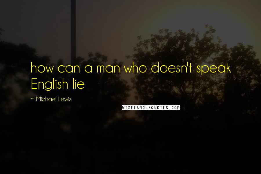 Michael Lewis Quotes: how can a man who doesn't speak English lie